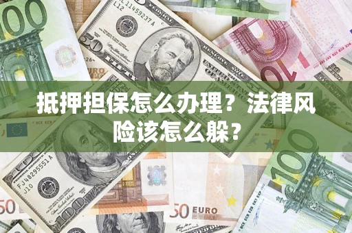 北京抵押担保怎么办理？法律风险该怎么躲？