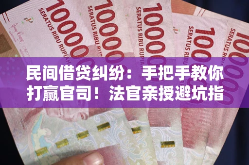 北京民间借贷纠纷：手把手教你打赢官司！法官亲授避坑指南