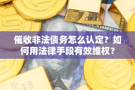 北京催收非法债务怎么认定？如何用法律手段有效维权？