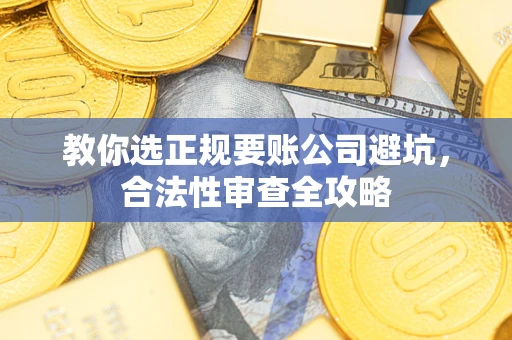 北京教你选正规要账公司避坑，合法性审查全攻略