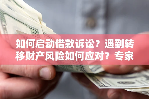 北京如何启动借款诉讼？遇到转移财产风险如何应对？专家解局支招