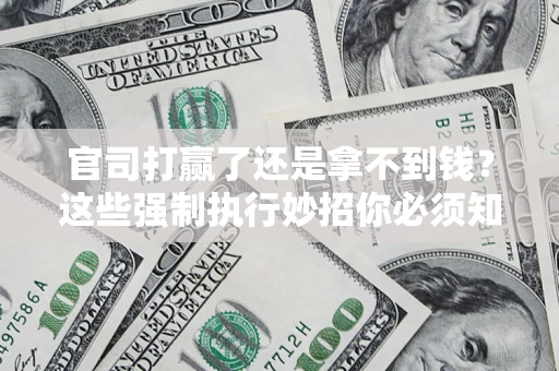北京官司打赢了还是拿不到钱？这些强制执行妙招你必须知道