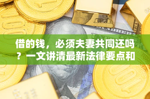 北京借的钱，必须夫妻共同还吗？一文讲清最新法律要点和避坑指南