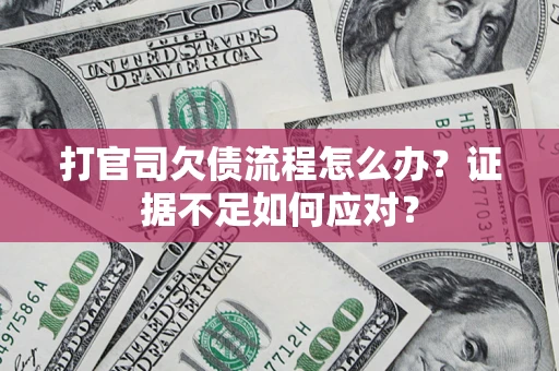 北京打官司欠债流程怎么办？证据不足如何应对？