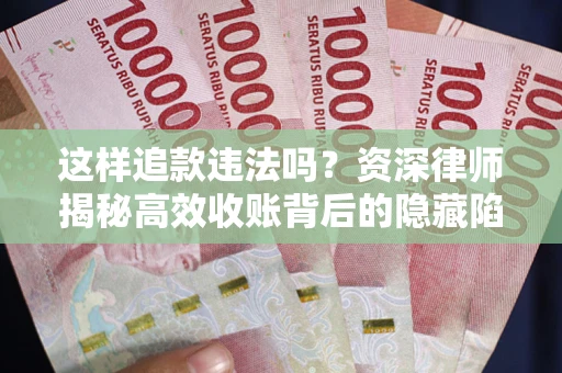北京这样追款违法吗？资深律师揭秘高效收账背后的隐藏陷阱
