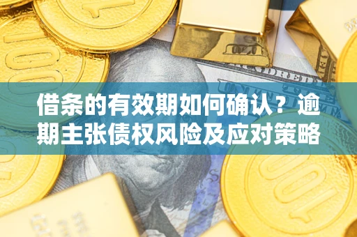 北京借条的有效期如何确认？逾期主张债权风险及应对策略？