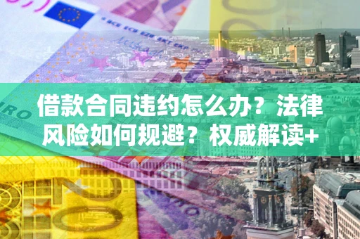 北京借款合同违约怎么办?法律风险如何规避?权威解读+实用指南 北京借款合同违约怎么办?法律风险如何规避?权威解读+实用指南