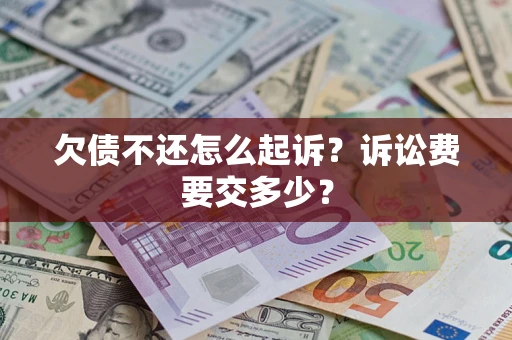 北京欠债不还怎么起诉？诉讼费要交多少？