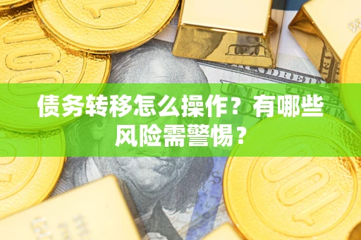 北京债务转移怎么操作？有哪些风险需警惕？