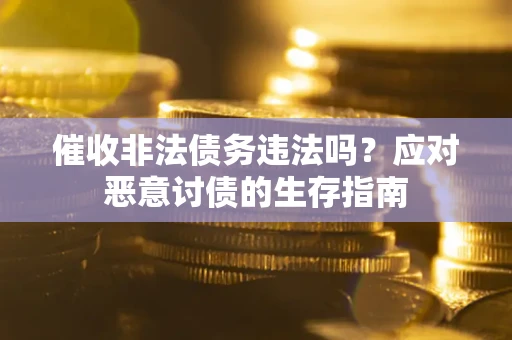 北京催收非法债务违法吗？应对恶意讨债的生存指南
