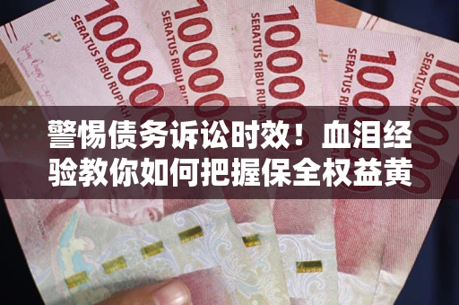 北京警惕债务诉讼时效！血泪经验教你如何把握保全权益黄金期