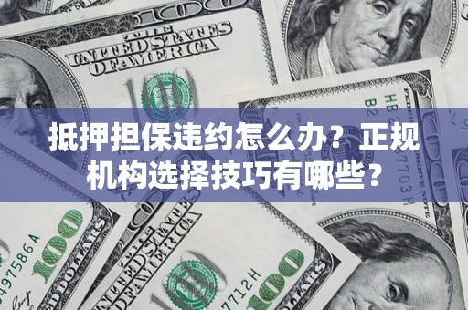 北京抵押担保违约怎么办？正规机构选择技巧有哪些？