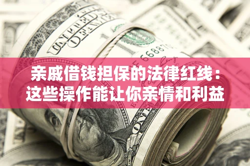 北京亲戚借钱担保的法律红线：这些操作能让你亲情和利益两不误