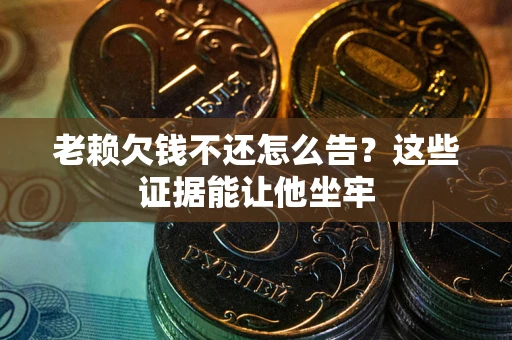 北京老赖欠钱不还怎么告？这些证据能让他坐牢