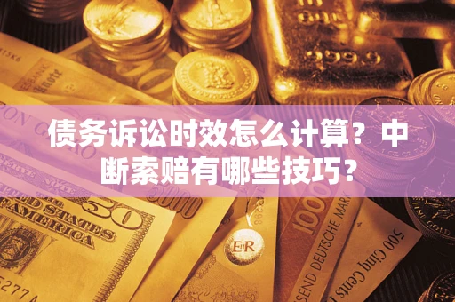 北京债务诉讼时效怎么计算？中断索赔有哪些技巧？