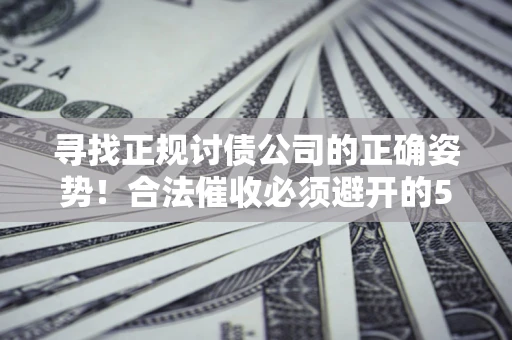 北京寻找正规讨债公司的正确姿势！合法催收必须避开的5大雷区