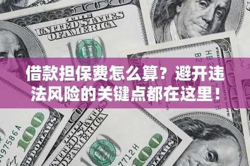 北京借款担保费怎么算？避开违法风险的关键点都在这里！