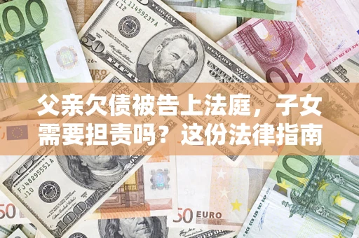 北京父亲欠债被告上法庭，子女需要担责吗？这份法律指南必须看完