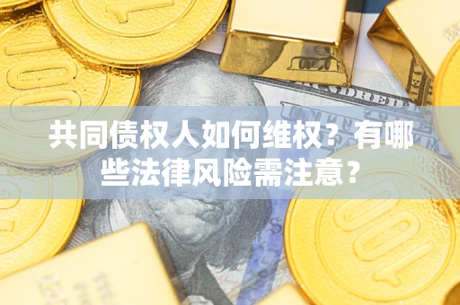 北京共同债权人如何维权？有哪些法律风险需注意？