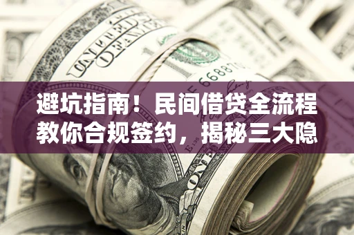 北京避坑指南！民间借贷全流程教你合规签约，揭秘三大隐形陷阱