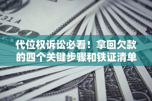 北京代位权诉讼必看!拿回欠款的四个关键步骤和铁证清单 北京代位权诉讼必看!拿回欠款的四个关键步骤和铁证清单
