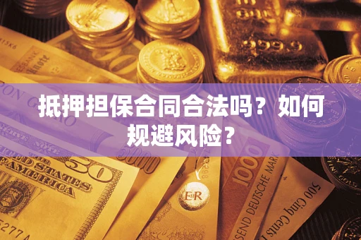 北京抵押担保合同合法吗？如何规避风险？