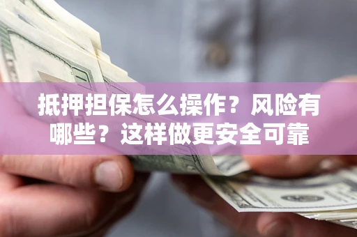 北京抵押担保怎么操作？风险有哪些？这样做更安全可靠