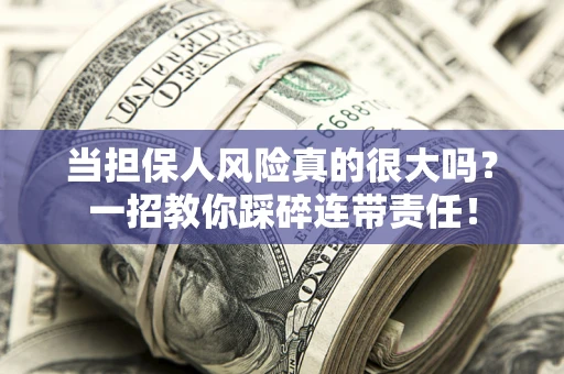 北京当担保人风险真的很大吗？一招教你踩碎连带责任！