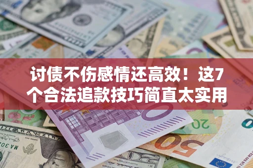 北京讨债不伤感情还高效！这7个合法追款技巧简直太实用