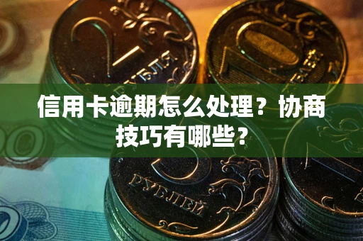 北京信用卡逾期怎么处理？协商技巧有哪些？