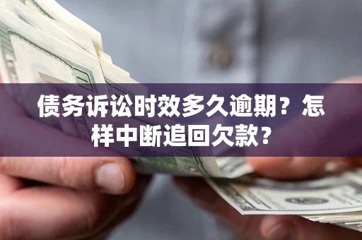 北京债务诉讼时效多久逾期？怎样中断追回欠款？