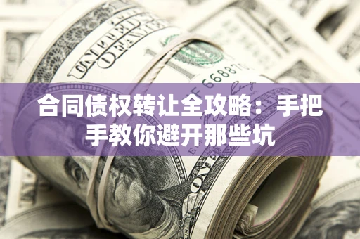 北京合同债权转让全攻略：手把手教你避开那些坑