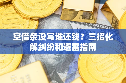 北京空借条没写谁还钱？三招化解纠纷和避雷指南