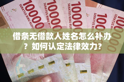 北京借条无借款人姓名怎么补办？如何认定法律效力？