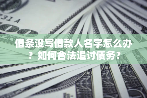 北京借条没写借款人名字怎么办？如何合法追讨债务？