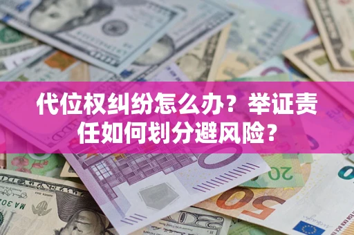 北京代位权纠纷怎么办？举证责任如何划分避风险？