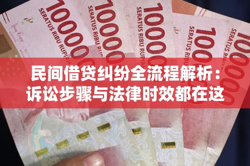 北京民间借贷纠纷全流程解析：诉讼步骤与法律时效都在这儿了