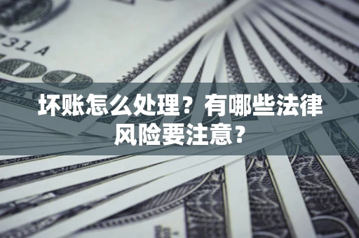 北京坏账怎么处理？有哪些法律风险要注意？