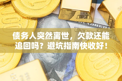 北京债务人突然离世，欠款还能追回吗？避坑指南快收好！