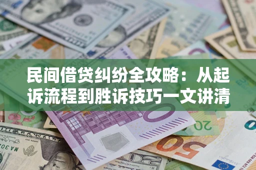 北京民间借贷纠纷全攻略：从起诉流程到胜诉技巧一文讲清