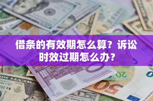 北京借条的有效期怎么算？诉讼时效过期怎么办？
