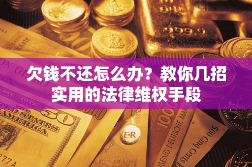 北京欠钱不还怎么办？教你几招实用的法律维权手段