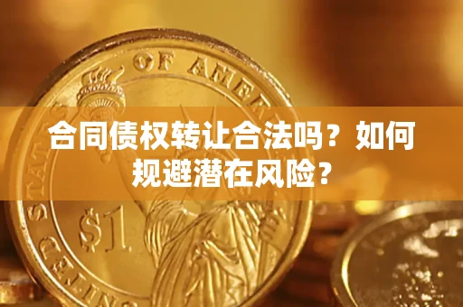 北京合同债权转让合法吗?如何规避潜在风险? 北京合同债权转让合法吗?如何规避潜在风险?