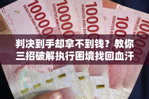 北京判决到手却拿不到钱？教你三招破解执行困境找回血汗钱