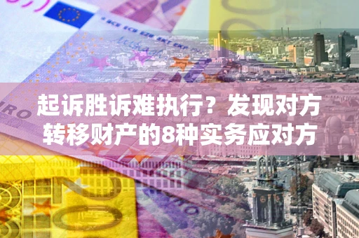 北京起诉胜诉难执行？发现对方转移财产的8种实务应对方案