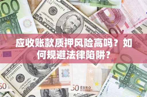 北京应收账款质押风险高吗？如何规避法律陷阱？