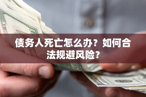 北京债务人死亡怎么办？如何合法规避风险？