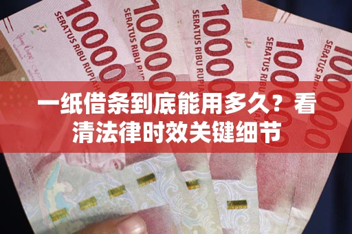 北京一纸借条到底能用多久？看清法律时效关键细节