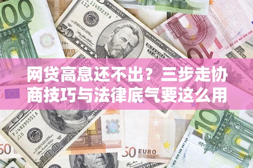 北京网贷高息还不出？三步走协商技巧与法律底气要这么用