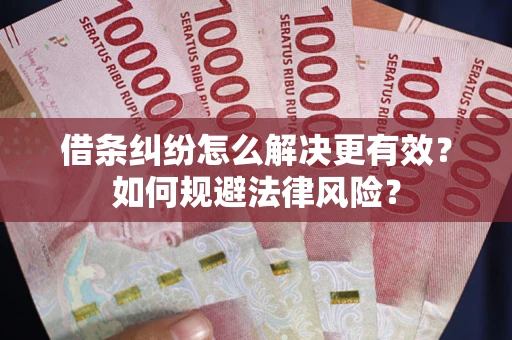 北京借条纠纷怎么解决更有效？如何规避法律风险？